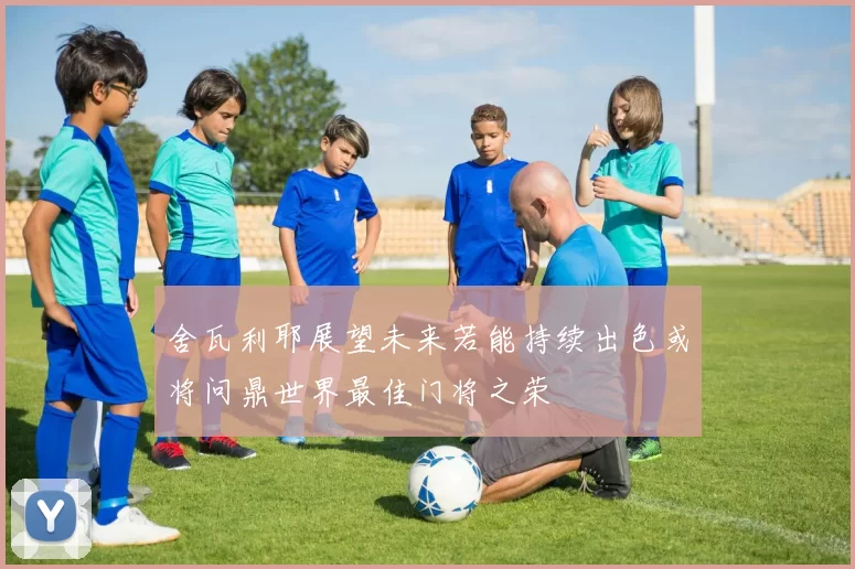 舍瓦利耶展望未来若能持续出色或将问鼎世界最佳门将之荣