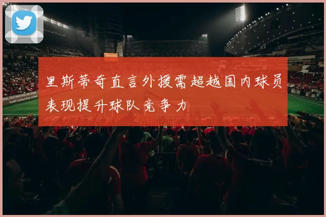 里斯蒂奇直言外援需超越国内球员表现提升球队竞争力