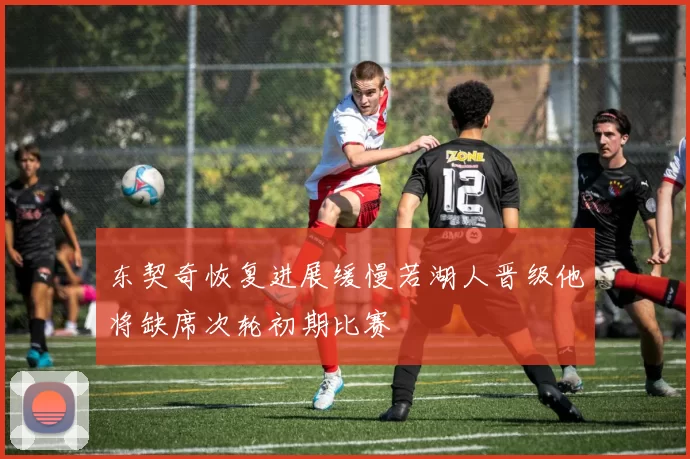 东契奇恢复进展缓慢若湖人晋级他将缺席次轮初期比赛