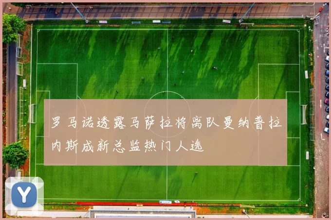 罗马诺透露马萨拉将离队曼纳普拉内斯成新总监热门人选