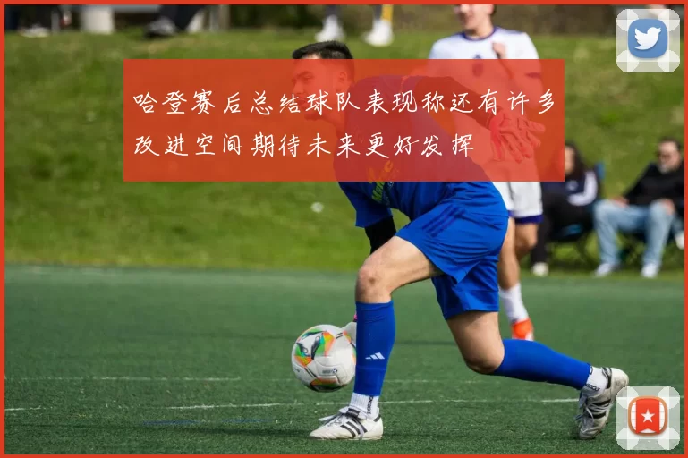 哈登赛后总结球队表现称还有许多改进空间期待未来更好发挥
