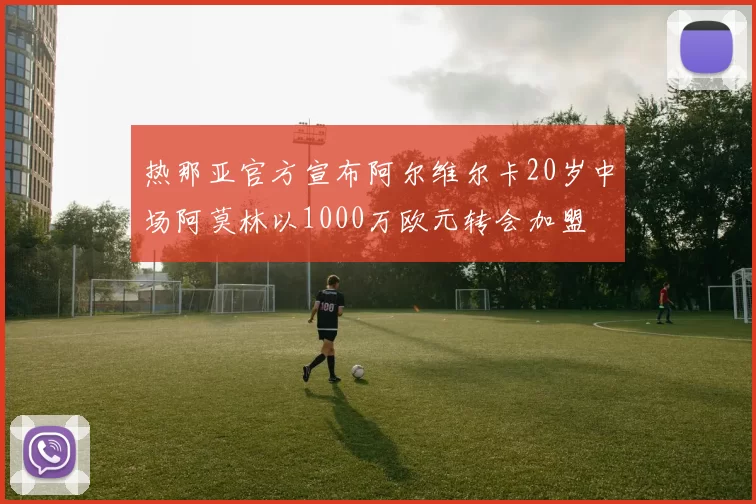 热那亚官方宣布阿尔维尔卡20岁中场阿莫林以1000万欧元转会加盟