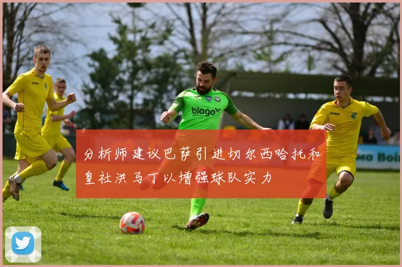 分析师建议巴萨引进切尔西哈托和皇社洪马丁以增强球队实力