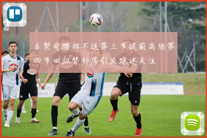 东契奇腰部不适第三节提前离场第四节回归替补席引发球迷关注