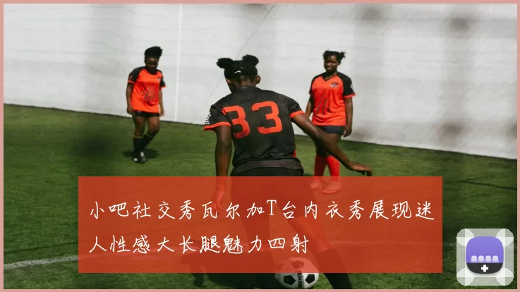 小吧社交秀瓦尔加T台内衣秀展现迷人性感大长腿魅力四射
