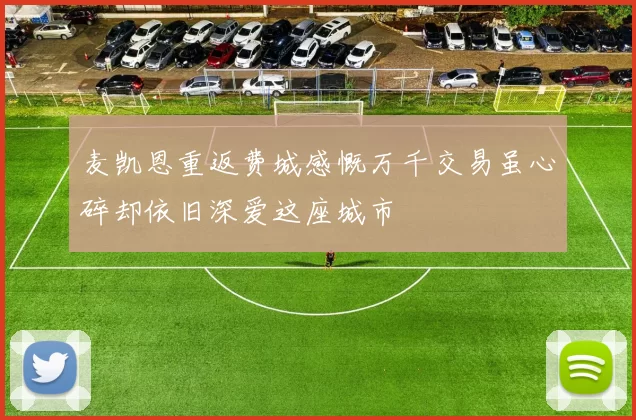 麦凯恩重返费城感慨万千交易虽心碎却依旧深爱这座城市