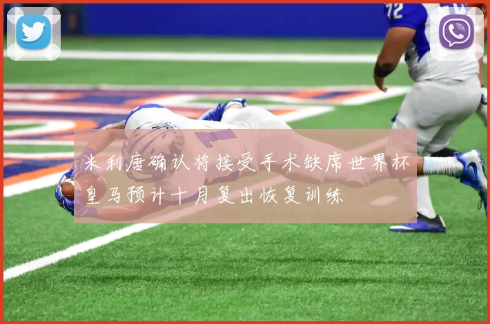 米利唐确认将接受手术缺席世界杯皇马预计十月复出恢复训练